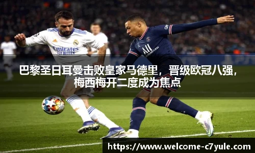 巴黎圣日耳曼击败皇家马德里，晋级欧冠八强，梅西梅开二度成为焦点