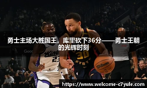 勇士主场大胜国王，库里砍下36分——勇士王朝的光辉时刻