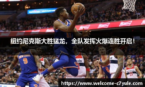 纽约尼克斯大胜猛龙，全队发挥火爆连胜开启！