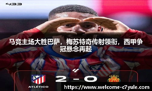 马竞主场大胜巴萨，梅苏特奇传射领衔，西甲争冠悬念再起