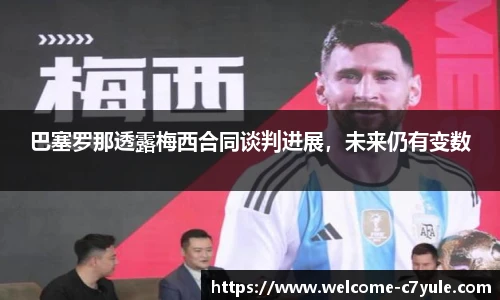 巴塞罗那透露梅西合同谈判进展，未来仍有变数