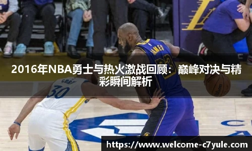 2016年NBA勇士与热火激战回顾：巅峰对决与精彩瞬间解析