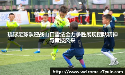 琉球足球队迎战山口雷法全力争胜展现团队精神与竞技风采