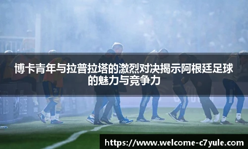 博卡青年与拉普拉塔的激烈对决揭示阿根廷足球的魅力与竞争力