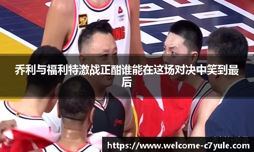乔利与福利特激战正酣谁能在这场对决中笑到最后