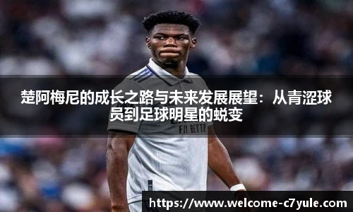 楚阿梅尼的成长之路与未来发展展望：从青涩球员到足球明星的蜕变