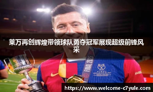 莱万再创辉煌带领球队勇夺冠军展现超级前锋风采