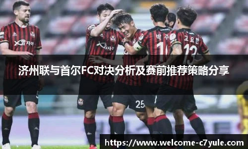 济州联与首尔FC对决分析及赛前推荐策略分享