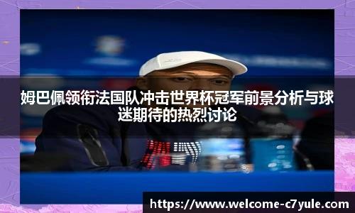 姆巴佩领衔法国队冲击世界杯冠军前景分析与球迷期待的热烈讨论