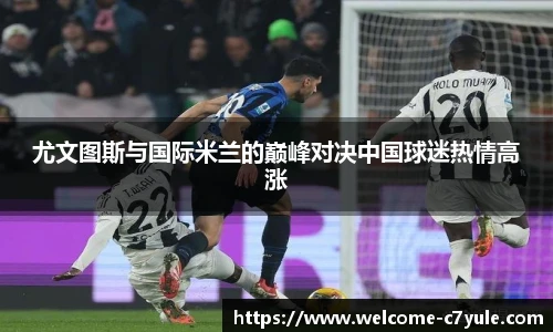 尤文图斯与国际米兰的巅峰对决中国球迷热情高涨